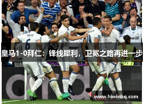 皇马1-0拜仁：锋线犀利，卫冕之路再进一步
