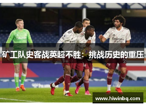 矿工队史客战英超不胜：挑战历史的重压